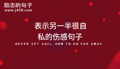 表示另一半很自私的<a href=http://www.bazhanggui.com/duanju/shanggandj/ target=_blank class=infotextkey>伤感</a><a href=http://www.bazhanggui.com/pifu/toumingpf/370.html target=_blank class=infotextkey>句子</a>