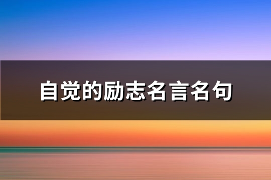 自觉的<a href=http://www.bazhanggui.com/duanju/lizhidj/ target=_blank class=infotextkey>励志</a>名言名句(82句)